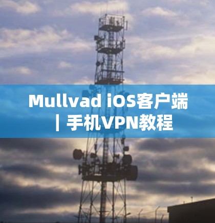Mullvad iOS客户端|手机VPN教程 Mullvad iOS客户端|手机VPN教程