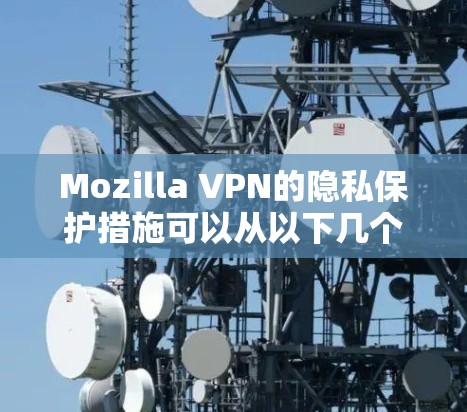 Mozilla VPN的隐私保护措施可以从以下几个方面进行详细分析 Mozilla VPN的隐私保护措施可以从以下几个方面进行详细分析
