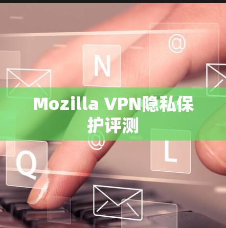 Mozilla VPN隐私保护评测
