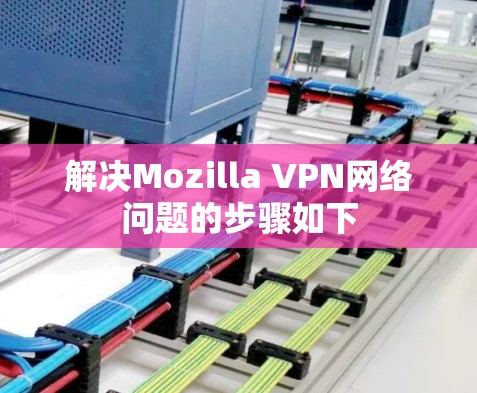 解决Mozilla VPN网络问题的步骤如下 解决Mozilla VPN网络问题的步骤如下