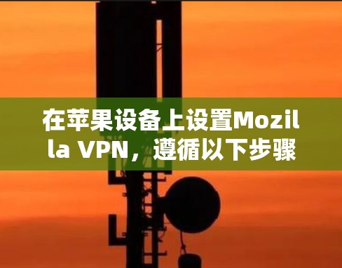 在苹果设备上设置Mozilla VPN，遵循以下步骤