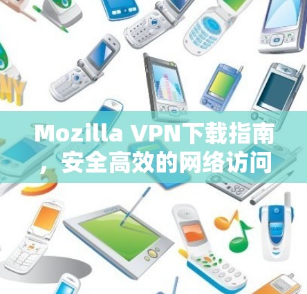 Mozilla VPN下载指南,安全高效的网络访问解决方案 Mozilla VPN下载指南,安全高效的网络访问解决方案
