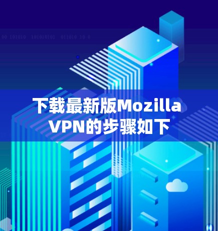 下载最新版Mozilla VPN的步骤如下 下载最新版Mozilla VPN的步骤如下