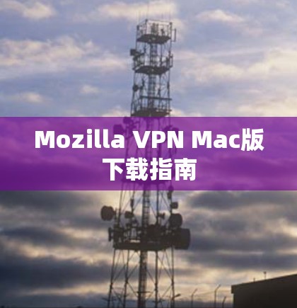 Mozilla VPN Mac版下载指南 Mozilla VPN Mac版下载指南