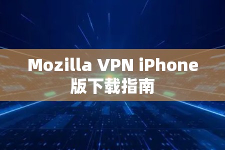 Mozilla VPN iPhone版下载指南 Mozilla VPN iPhone版下载指南