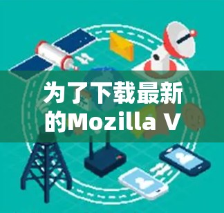 为了下载最新的Mozilla VPN官方APP，请按照以下步骤操作