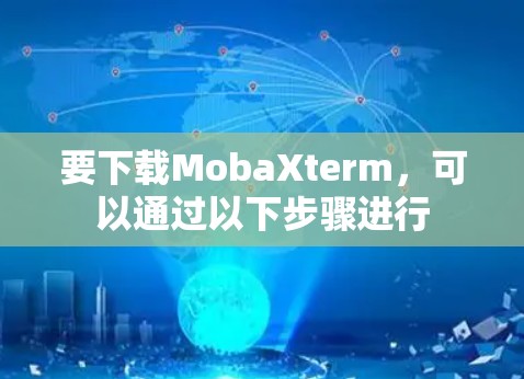 要下载MobaXterm，可以通过以下步骤进行