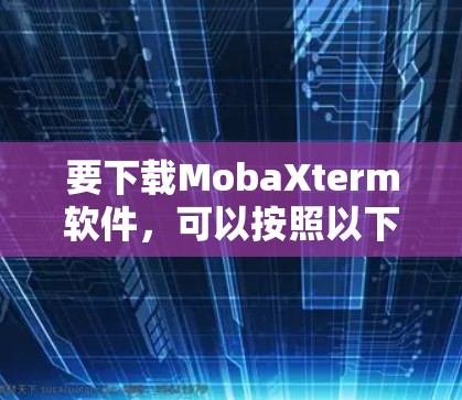 要下载MobaXterm软件,可以按照以下步骤操作 要下载MobaXterm软件,可以按照以下步骤操作
