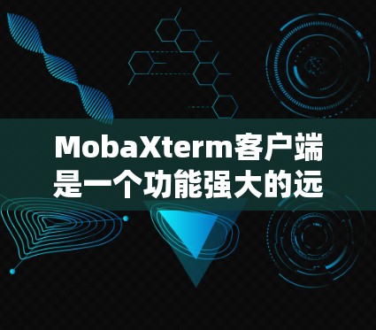 MobaXterm客户端是一个功能强大的远程控制工具,适合需要连接不同类型服务器的用户。以下是对MobaXterm客户端的详细分析和总结 MobaXterm客户端是一个功能强大的远程控制工具,适合需要连接不同类型服务器的用户。以下是对MobaXterm客户端的详细分析和总结