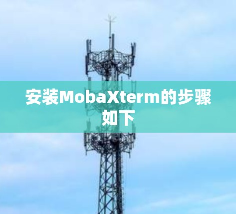 安装MobaXterm的步骤如下 安装MobaXterm的步骤如下