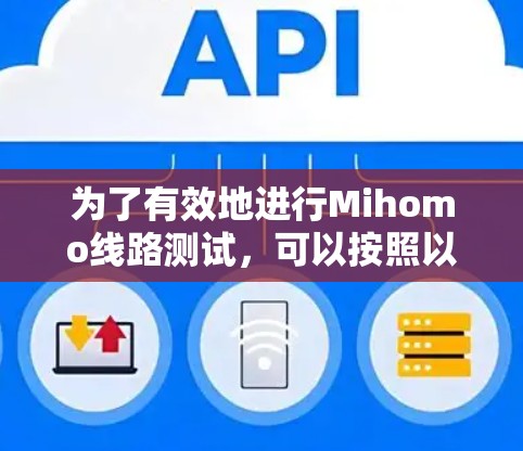 为了有效地进行Mihomo线路测试，可以按照以下步骤进行