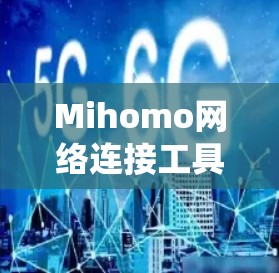 Mihomo网络连接工具,解决通信系统优化与管理难题 Mihomo网络连接工具,解决通信系统优化与管理难题