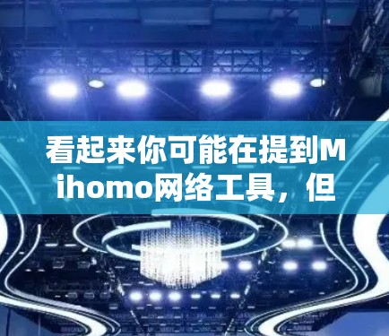 看起来你可能在提到Mihomo网络工具，但目前没有明确的信息或具体的问题。为了更好地帮助你，建议提供以下信息