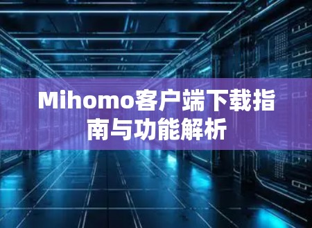 Mihomo客户端下载指南与功能解析