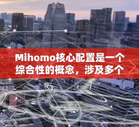 Mihomo核心配置是一个综合性的概念，涉及多个关键领域的设置和优化。以下是对Mihomo核心配置的详细分解