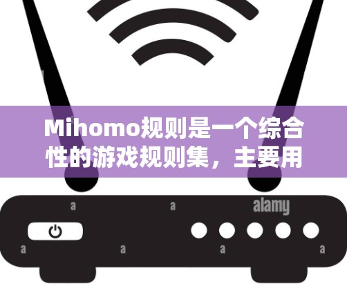 Mihomo规则是一个综合性的游戏规则集,主要用于多轮游戏中的公平和有趣性。以下是Mihomo规则的详细说明 Mihomo规则是一个综合性的游戏规则集,主要用于多轮游戏中的公平和有趣性。以下是Mihomo规则的详细说明