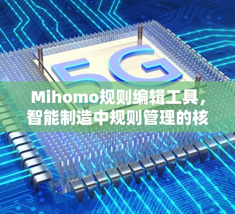 Mihomo规则编辑工具，智能制造中规则管理的核心力量
