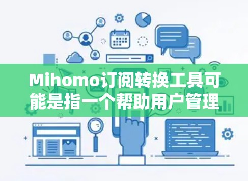 Mihomo订阅转换工具可能是指一个帮助用户管理和转换订阅的工具，可能涉及将订阅从一个平台转移到另一个平台。以下是一些可能的信息和建议
