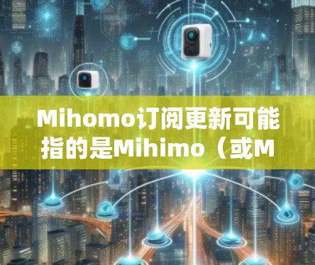 Mihomo订阅更新可能指的是Mihimo(或Mihomo)品牌的产品订阅服务,通常涉及软件更新、技术支持或额外功能的订阅。以下是一些可能的情况和建议 Mihomo订阅更新可能指的是Mihimo(或Mihomo)品牌的产品订阅服务,通常涉及软件更新、技术支持或额外功能的订阅。以下是一些可能的情况和建议