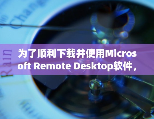 为了顺利下载并使用Microsoft Remote Desktop软件,请按照以下步骤操作 为了顺利下载并使用Microsoft Remote Desktop软件,请按照以下步骤操作