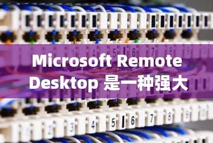 Microsoft Remote Desktop 是一种强大的远程控制工具,能够让用户轻松地在本地电脑上接管和操作其他计算机。以下是使用该工具的分步指南 Microsoft Remote Desktop 是一种强大的远程控制工具,能够让用户轻松地在本地电脑上接管和操作其他计算机。以下是使用该工具的分步指南