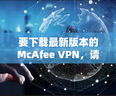 要下载最新版本的McAfee VPN，请按照以下步骤操作