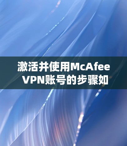 激活并使用McAfee VPN账号的步骤如下
