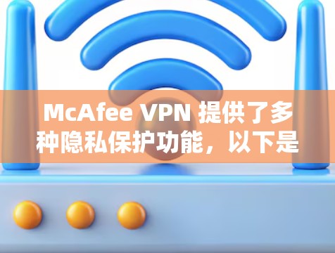McAfee VPN 提供了多种隐私保护功能，以下是设置隐私保护的基本步骤