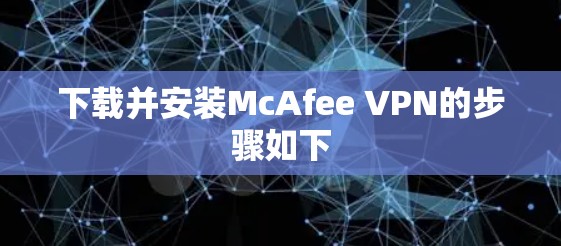 下载并安装McAfee VPN的步骤如下 下载并安装McAfee VPN的步骤如下