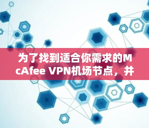 为了找到适合你需求的McAfee VPN机场节点，并确保高速和安全连接，以下是逐步的解决方案