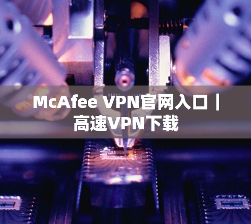 McAfee VPN官网入口｜高速VPN下载