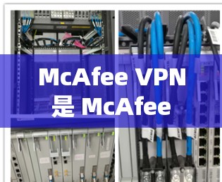 McAfee VPN 是 McAfee 公司提供的一款网络虚拟专用网关(VPN)服务,旨在为用户提供安全、可靠的网络连接,保护隐私和数据安全。以下是 McAfee VPN 的主要功能介绍 McAfee VPN 是 McAfee 公司提供的一款网络虚拟专用网关(VPN)服务,旨在为用户提供安全、可靠的网络连接,保护隐私和数据安全。以下是 McAfee VPN 的主要功能介绍