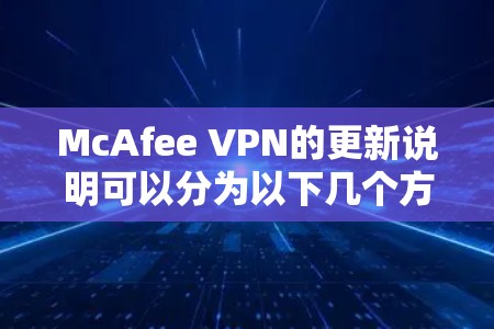 McAfee VPN的更新说明可以分为以下几个方面