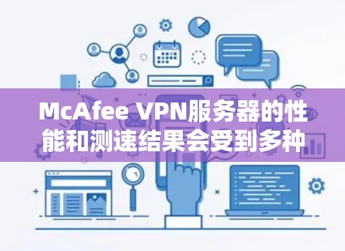 McAfee VPN服务器的性能和测速结果会受到多种因素的影响,包括但不限于以下几点 McAfee VPN服务器的性能和测速结果会受到多种因素的影响,包括但不限于以下几点