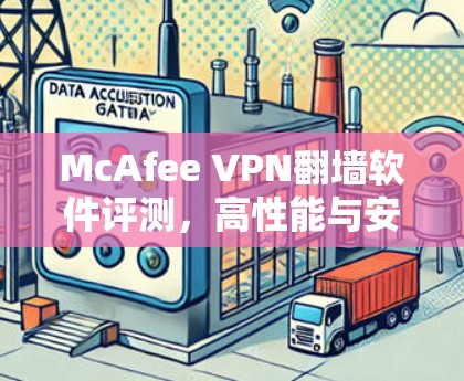 McAfee VPN翻墙软件评测,高性能与安全的完美结合 McAfee VPN翻墙软件评测,高性能与安全的完美结合