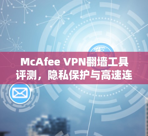 McAfee VPN翻墙工具评测,隐私保护与高速连接双重保障 McAfee VPN翻墙工具评测,隐私保护与高速连接双重保障