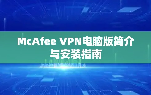 McAfee VPN电脑版简介与安装指南 McAfee VPN电脑版简介与安装指南