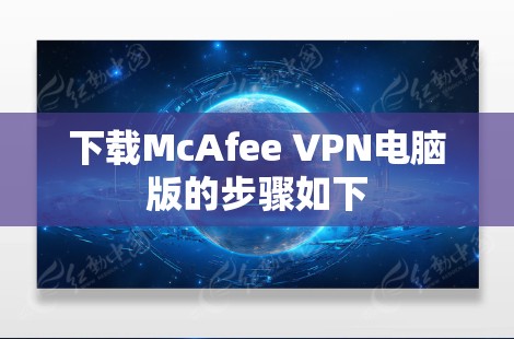 下载McAfee VPN电脑版的步骤如下 下载McAfee VPN电脑版的步骤如下