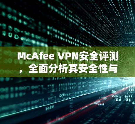 McAfee VPN安全评测，全面分析其安全性与性能