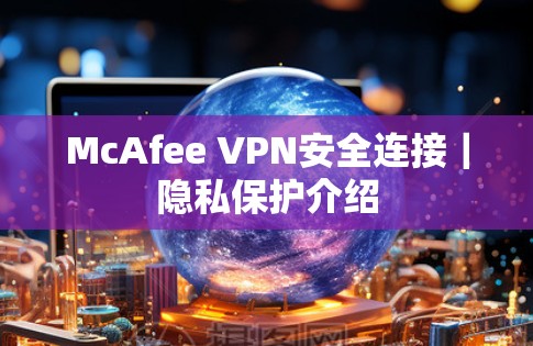 McAfee VPN安全连接｜隐私保护介绍