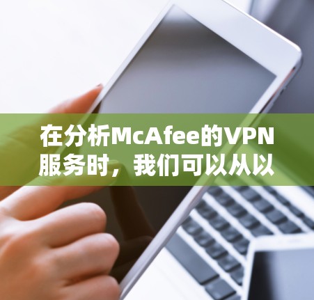 在分析McAfee的VPN服务时,我们可以从以下几个关键方面进行评估 在分析McAfee的VPN服务时,我们可以从以下几个关键方面进行评估