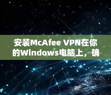 安装McAfee VPN在你的Windows电脑上,确实需要遵循一系列步骤。以下是详细的安装指南,帮助你顺利完成配置 安装McAfee VPN在你的Windows电脑上,确实需要遵循一系列步骤。以下是详细的安装指南,帮助你顺利完成配置
