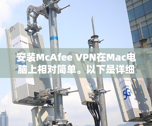 安装McAfee VPN在Mac电脑上相对简单。以下是详细的步骤指南