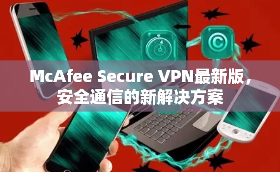 McAfee Secure VPN最新版，安全通信的新解决方案