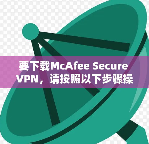 要下载McAfee Secure VPN,请按照以下步骤操作 要下载McAfee Secure VPN,请按照以下步骤操作