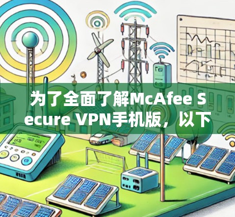 为了全面了解McAfee Secure VPN手机版,以下是详细的分析和步骤指南 为了全面了解McAfee Secure VPN手机版,以下是详细的分析和步骤指南