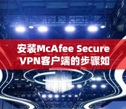 安装McAfee Secure VPN客户端的步骤如下
