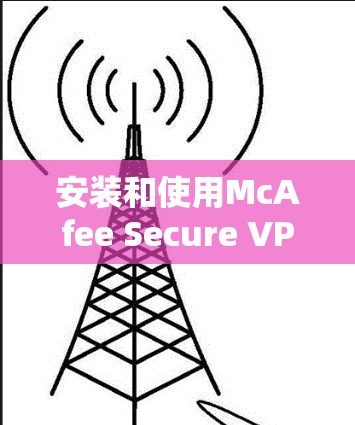 安装和使用McAfee Secure VPN在安卓手机上的步骤如下