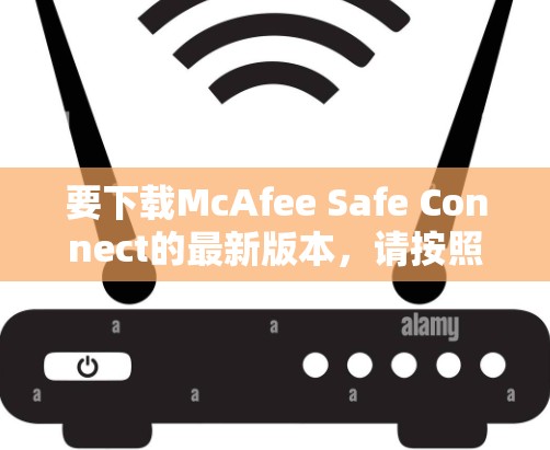 要下载McAfee Safe Connect的最新版本，请按照以下步骤操作