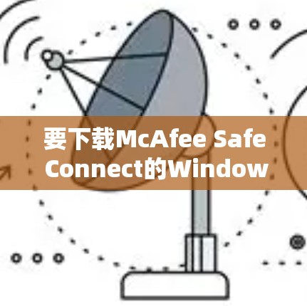 要下载McAfee Safe Connect的Windows版,请按照以下步骤操作 要下载McAfee Safe Connect的Windows版,请按照以下步骤操作